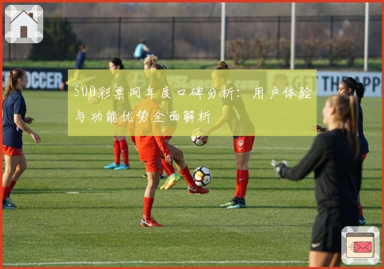 500彩票网年度口碑分析：用户体验与功能优势全面解析