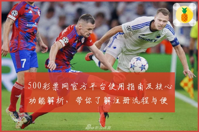 500彩票网官方平台使用指南及核心功能解析，带你了解注册流程与便捷操作体验