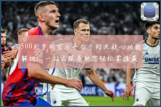 500彩票网官方平台介绍及核心功能解析:一站式服务助您轻松掌握最新动态