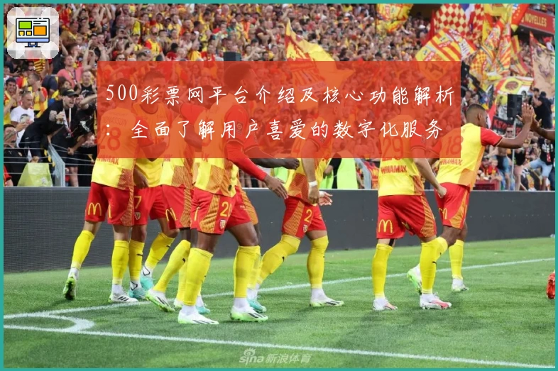 500彩票网平台介绍及核心功能解析：全面了解用户喜爱的数字化服务魅力