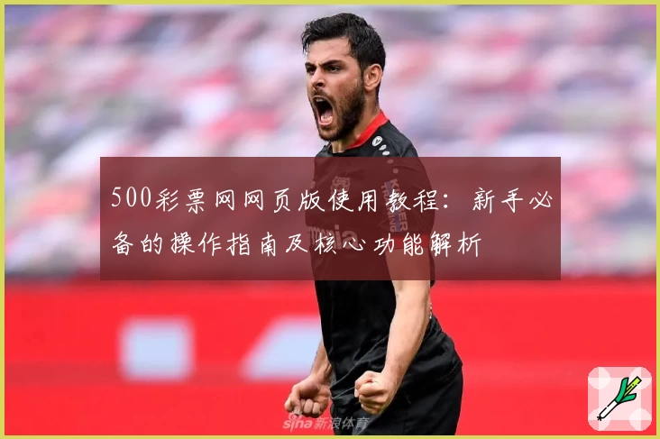 500彩票网网页版使用教程：新手必备的操作指南及核心功能解析