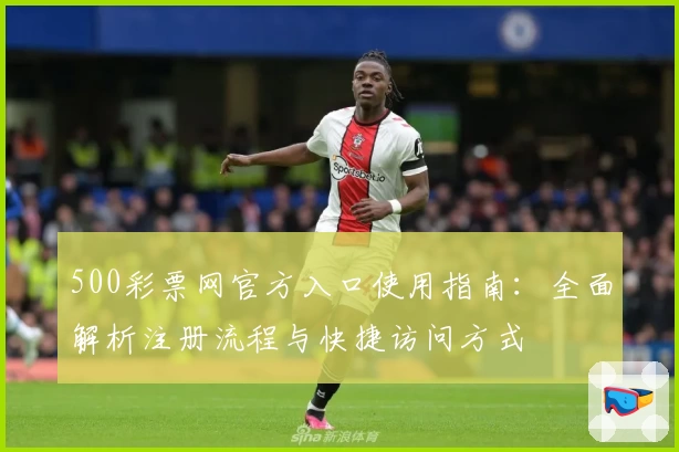 500彩票网官方入口使用指南：全面解析注册流程与快捷访问方式