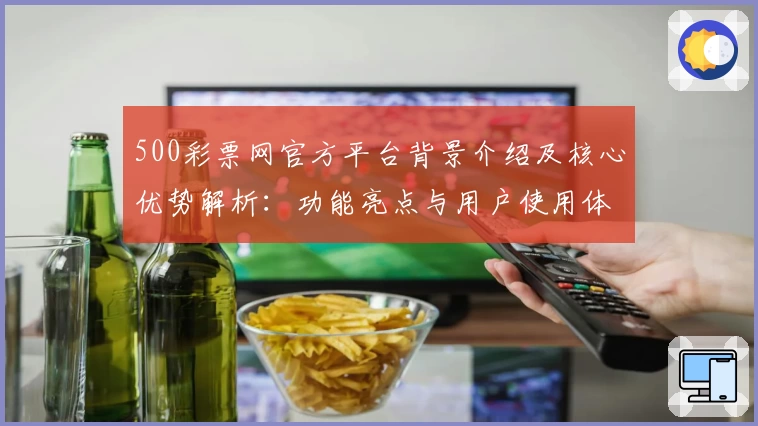 500彩票网官方平台背景介绍及核心优势解析：功能亮点与用户使用体验全揭密