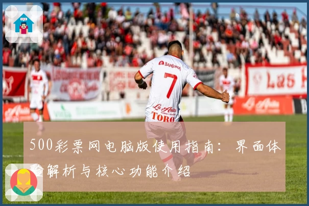 500彩票网电脑版使用指南：界面体验解析与核心功能介绍