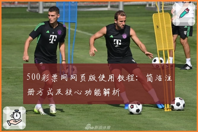 500彩票网网页版使用教程：简洁注册方式及核心功能解析
