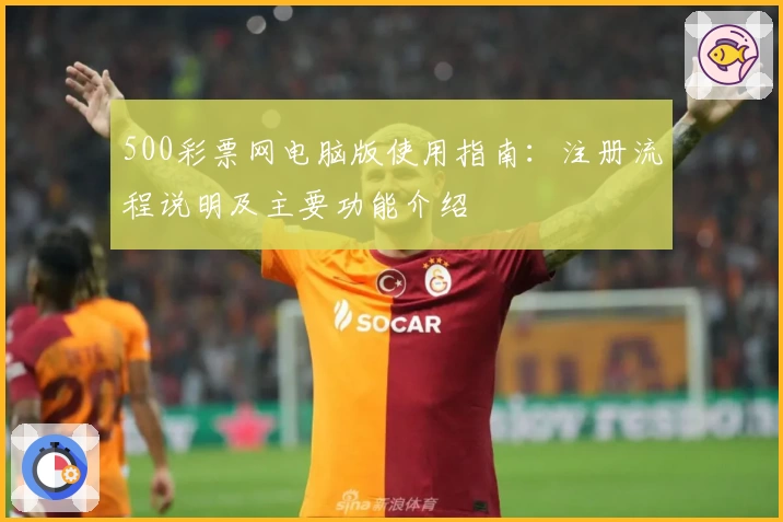 500彩票网电脑版使用指南：注册流程说明及主要功能介绍