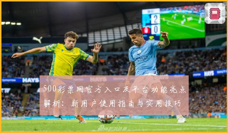 500彩票网官方入口及平台功能亮点解析：新用户使用指南与实用技巧分享