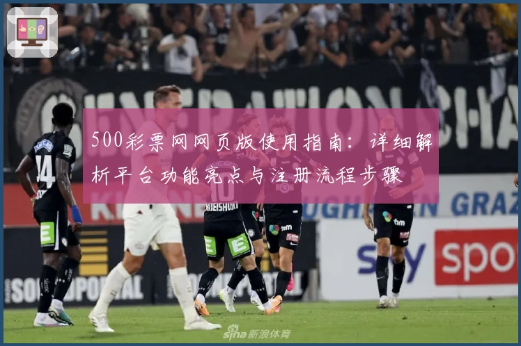 500彩票网网页版使用指南：详细解析平台功能亮点与注册流程步骤