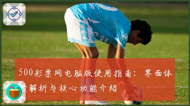 500彩票网电脑版使用指南：界面体验解析与核心功能介绍