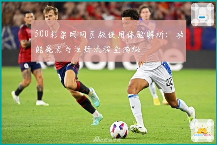 500彩票网网页版使用体验解析：功能亮点与注册流程全揭秘