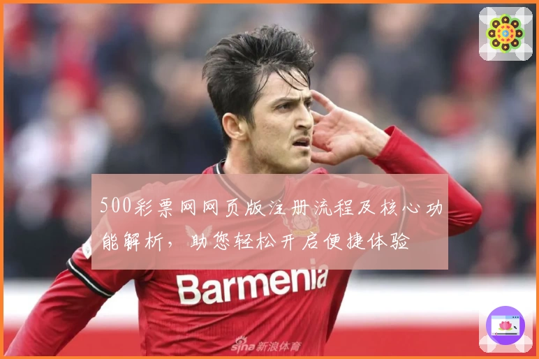 500彩票网网页版注册流程及核心功能解析，助您轻松开启便捷体验